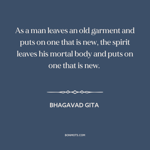A quote from Bhagavad Gita about reincarnation: “As a man leaves an old garment and puts on one that is new…”