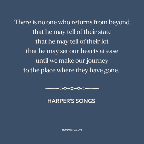 A quote from Harper's Songs about mystery of death: “There is no one who returns from beyond that he may tell of their…”