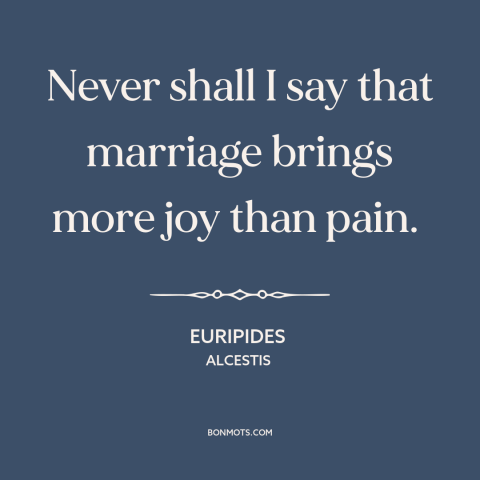 A quote by Euripides about relationship challenges: “Never shall I say that marriage brings more joy than pain.”