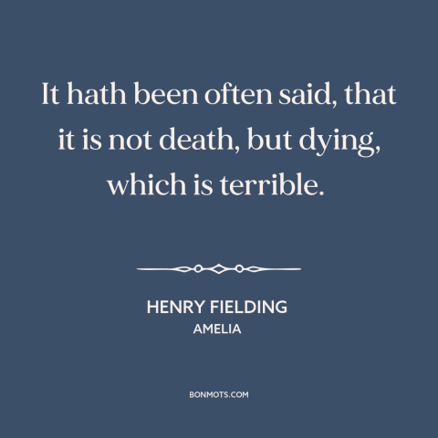 A quote by Henry Fielding about dying: “It hath been often said, that it is not death, but dying, which is terrible.”