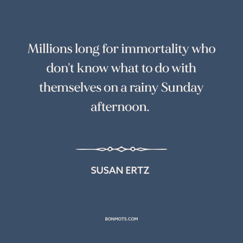 A quote by Susan Ertz about spending time: “Millions long for immortality who don't know what to do with themselves on a…”