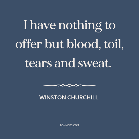A quote by Winston Churchill about world war ii: “I have nothing to offer but blood, toil, tears and sweat.”