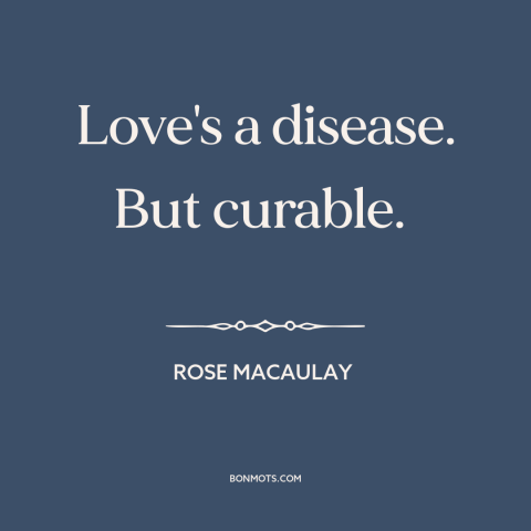 A quote by Rose Macaulay about love: “Love's a disease. But curable.”