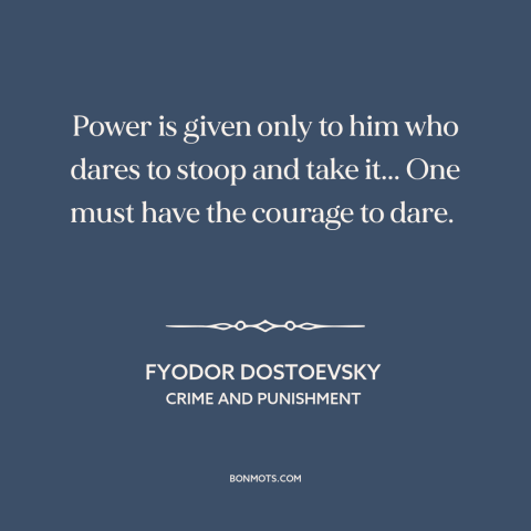 A quote by Fyodor Dostoevsky about power: “Power is given only to him who dares to stoop and take it... One…”