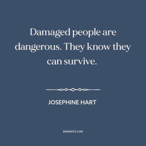 A quote by Josephine Hart about suffering: “Damaged people are dangerous. They know they can survive.”
