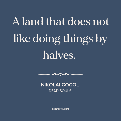 A quote by Nikolai Gogol about russia: “A land that does not like doing things by halves.”