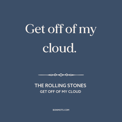 A quote by The Rolling Stones about eff the haters: “Get off of my cloud.”