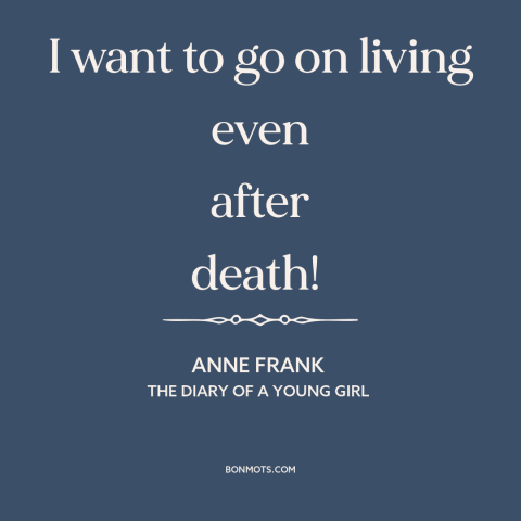 A quote by Anne Frank about immortality: “I want to go on living even after death!”