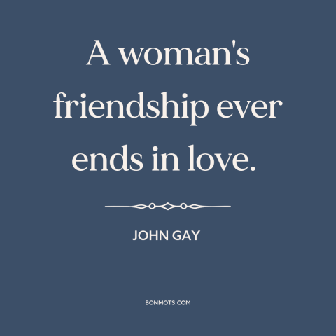 A quote by John Gay about friendship between men and women: “A woman's friendship ever ends in love.”