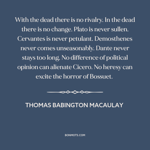 A quote by Thomas Babington Macaulay about western intellectual tradition: “With the dead there is no rivalry. In the dead…”
