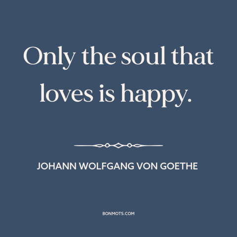 A quote by Johann Wolfgang von Goethe about loving others: “Only the soul that loves is happy.”