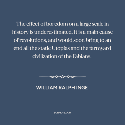 A quote by William Ralph Inge about forces of history: “The effect of boredom on a large scale in history is…”