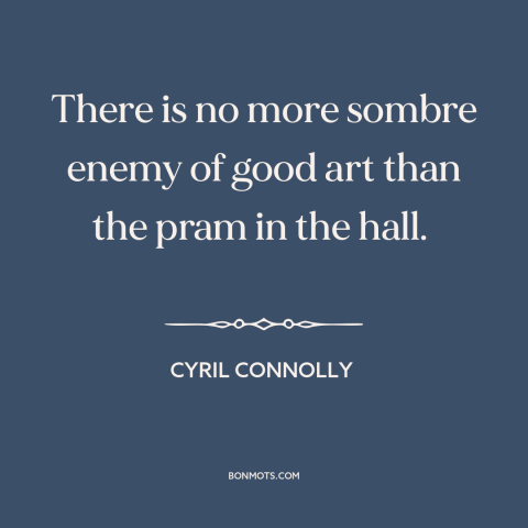 A quote by Cyril Connolly about babies: “There is no more sombre enemy of good art than the pram in the hall.”