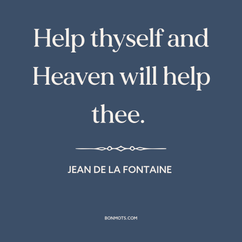 A quote by Jean de la Fontaine about taking initiative: “Help thyself and Heaven will help thee.”