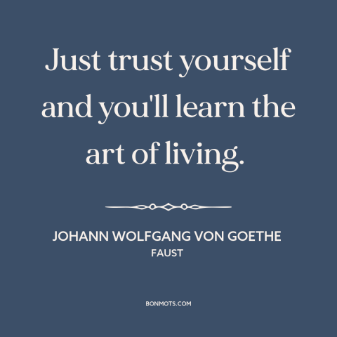 A quote by Johann Wolfgang von Goethe about trusting oneself: “Just trust yourself and you'll learn the art of living.”