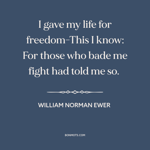 A quote by William Norman Ewer about abuses of patriotism: “I gave my life for freedom-This I know: For those who bade me…”