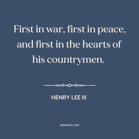 A quote by Henry Lee III about george washington: “First in war, first in peace, and first in the hearts of his countrymen.”