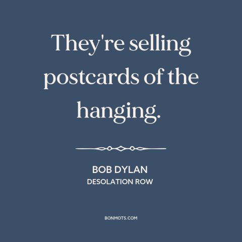 A quote by Bob Dylan about macabre: “They're selling postcards of the hanging.”