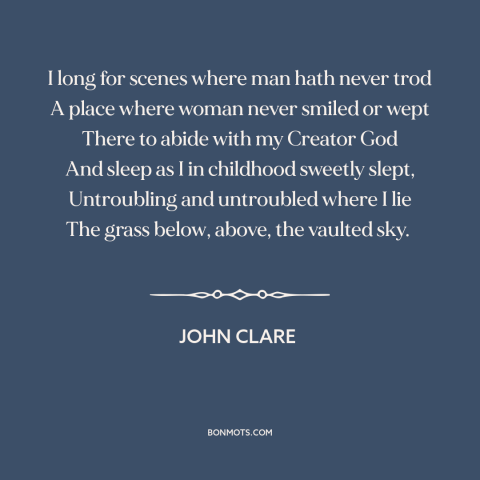 A quote by John Clare about solitude: “I long for scenes where man hath never trod A place where woman never…”