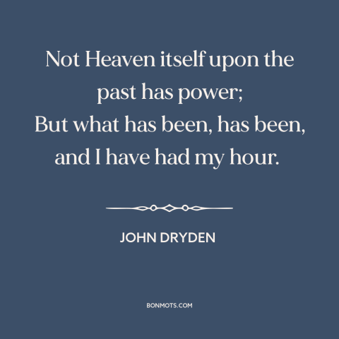 A quote by John Dryden about changing the past: “Not Heaven itself upon the past has power; But what has been, has been…”