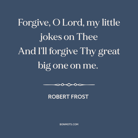 A quote by Robert Frost about god and man: “Forgive, O Lord, my little jokes on Thee And I'll forgive Thy great big…”