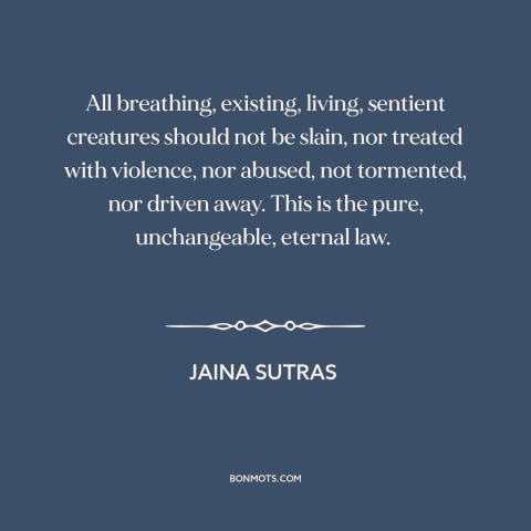 A quote from Jaina Sutras about man and animals: “All breathing, existing, living, sentient creatures should not be slain…”