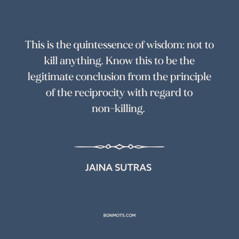 A quote from Jaina Sutras about nonviolence: “This is the quintessence of wisdom: not to kill anything. Know this to be…”