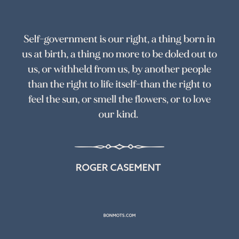 A quote by Roger Casement about political theory: “Self-government is our right, a thing born in us at birth, a thing no…”