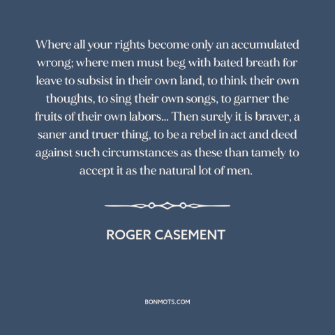 A quote by Roger Casement about resisting authority: “Where all your rights become only an accumulated wrong; where men…”