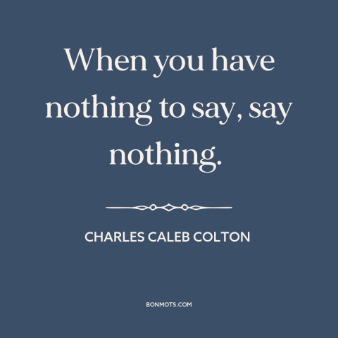 A quote by Charles Caleb Colton about tact and discretion: “When you have nothing to say, say nothing.”