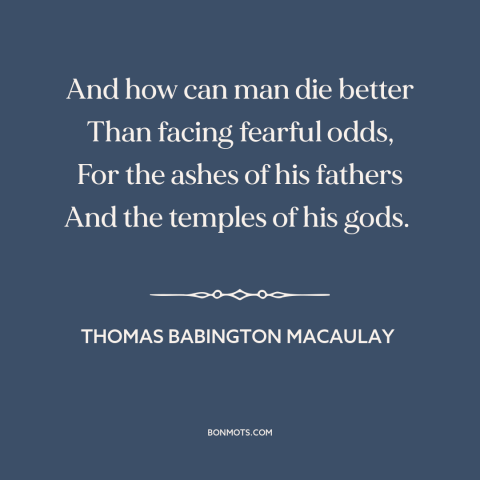 A quote by Thomas Babington Macaulay about dying for one's country: “And how can man die better Than facing fearful odds…”