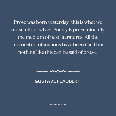 A quote by Gustave Flaubert about poetry and prose: “Prose was born yesterday-this is what we must tell ourselves.”