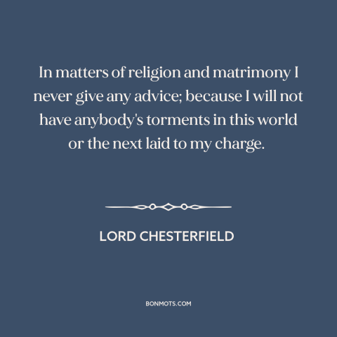 A quote by Lord Chesterfield about marriage: “In matters of religion and matrimony I never give any advice; because I will…”