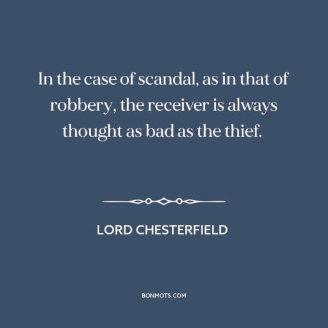 A quote by Lord Chesterfield about moral contagion: “In the case of scandal, as in that of robbery, the receiver is always…”