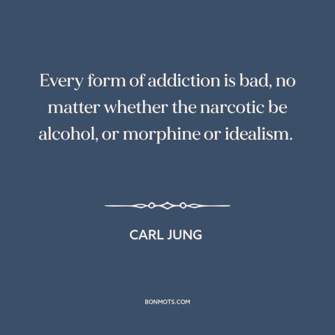 A quote by Carl Jung about addiction: “Every form of addiction is bad, no matter whether the narcotic be alcohol, or…”