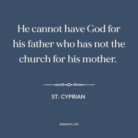 A quote by St. Cyprian about catholic church: “He cannot have God for his father who has not the church for his…”