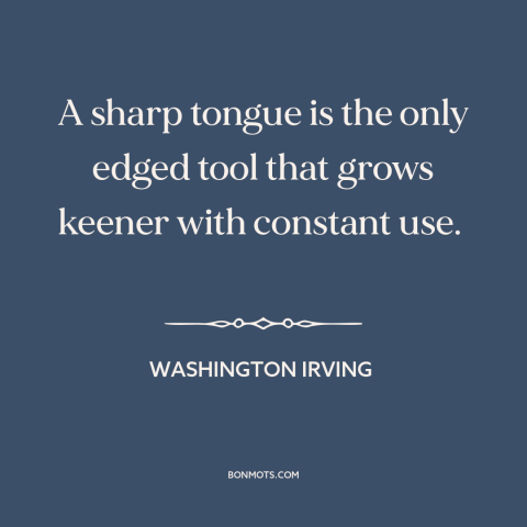 A quote by Washington Irving about sharp tongue: “A sharp tongue is the only edged tool that grows keener with constant…”