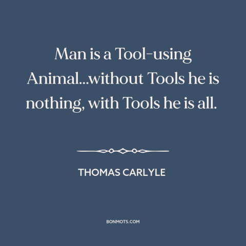A quote by Thomas Carlyle about man and animals: “Man is a Tool-using Animal...without Tools he is nothing, with Tools he…”
