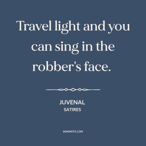 A quote by Juvenal about travel: “Travel light and you can sing in the robber's face.”