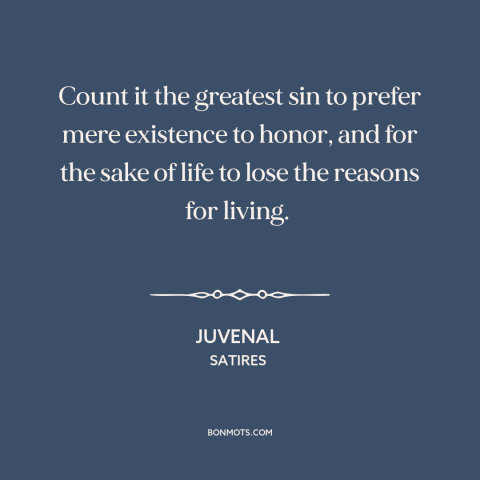 A quote by Juvenal about honor: “Count it the greatest sin to prefer mere existence to honor, and for the sake of…”