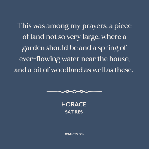 A quote by Horace about simple living: “This was among my prayers: a piece of land not so very large, where…”