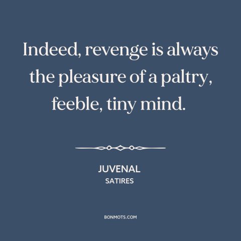 A quote by Juvenal about revenge: “Indeed, revenge is always the pleasure of a paltry, feeble, tiny mind.”