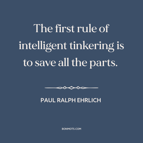 A quote by Paul Ralph Ehrlich about tinkering: “The first rule of intelligent tinkering is to save all the parts.”