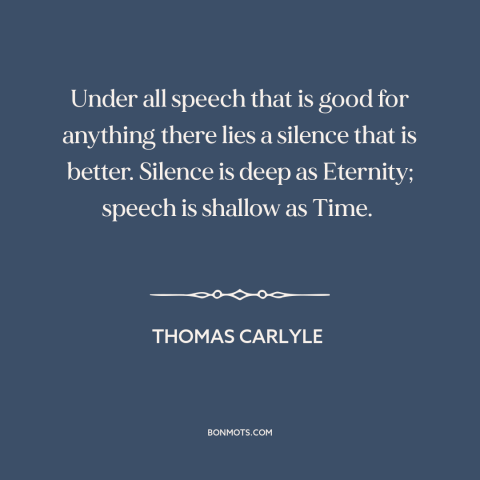 A quote by Thomas Carlyle about silence is golden: “Under all speech that is good for anything there lies a silence that is…”
