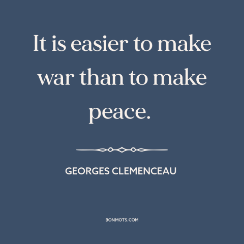 A quote by Georges Clemenceau about war and peace: “It is easier to make war than to make peace.”