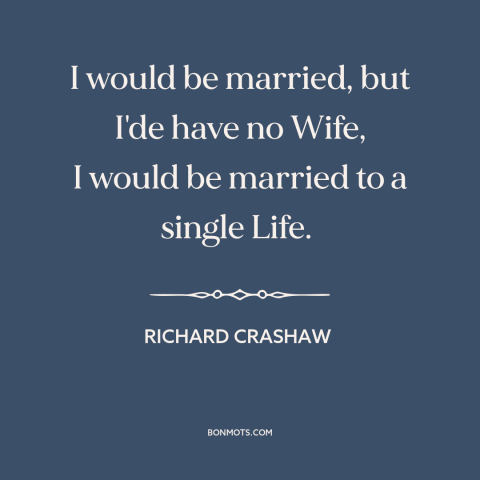 A quote by Richard Crashaw about single life: “I would be married, but I'de have no Wife, I would be married to…”