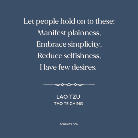 A quote by Lao Tzu about simplicity: “Let people hold on to these: Manifest plainness, Embrace simplicity, Reduce…”