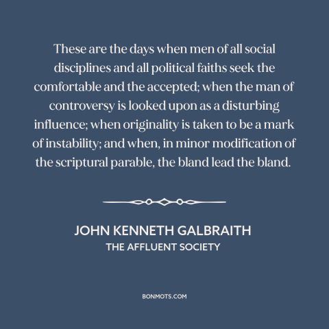 A quote by John Kenneth Galbraith about conformity: “These are the days when men of all social disciplines and…”
