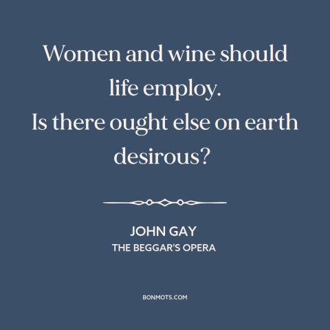 A quote by John Gay about women: “Women and wine should life employ. Is there ought else on earth desirous?”