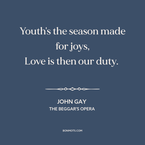 A quote by John Gay about purpose of youth: “Youth's the season made for joys, Love is then our duty.”